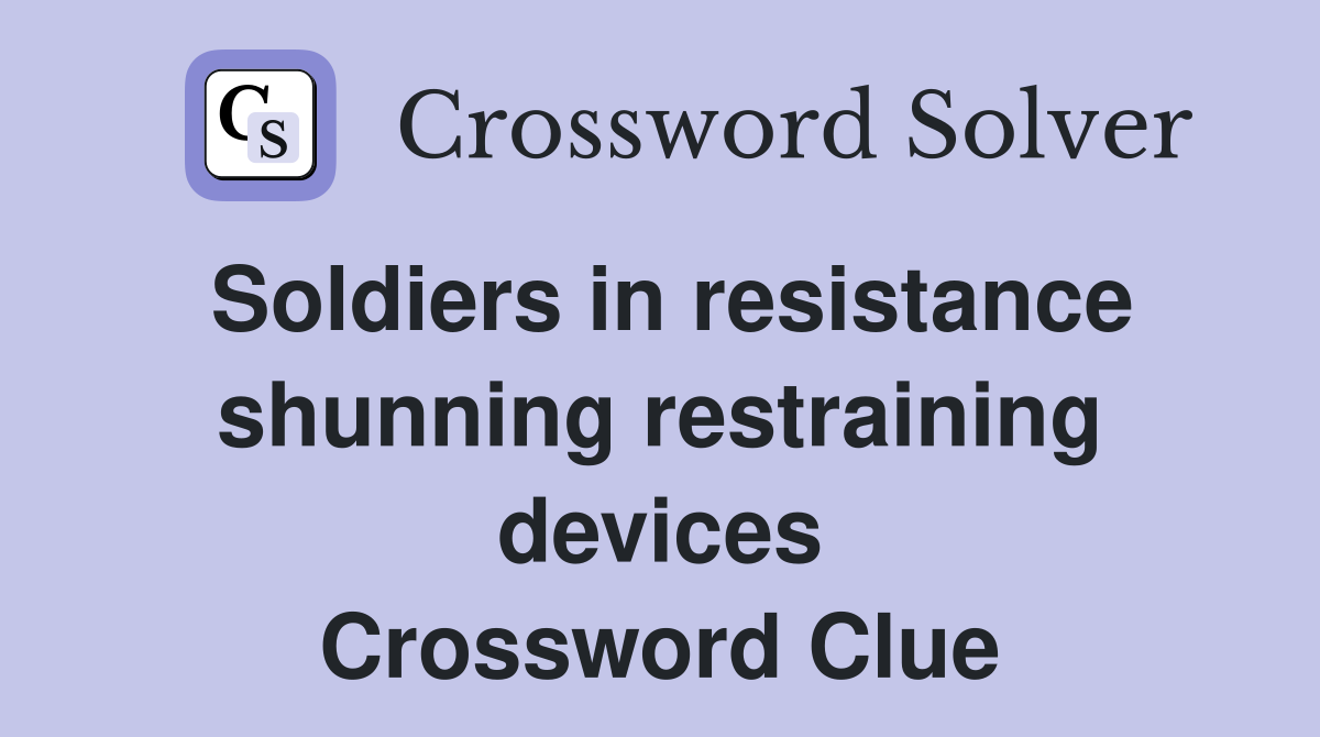 Soldiers in resistance shunning restraining devices Crossword Clue