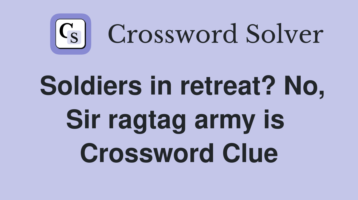 Soldiers in retreat? No, Sir ragtag army is  Crossword Clue