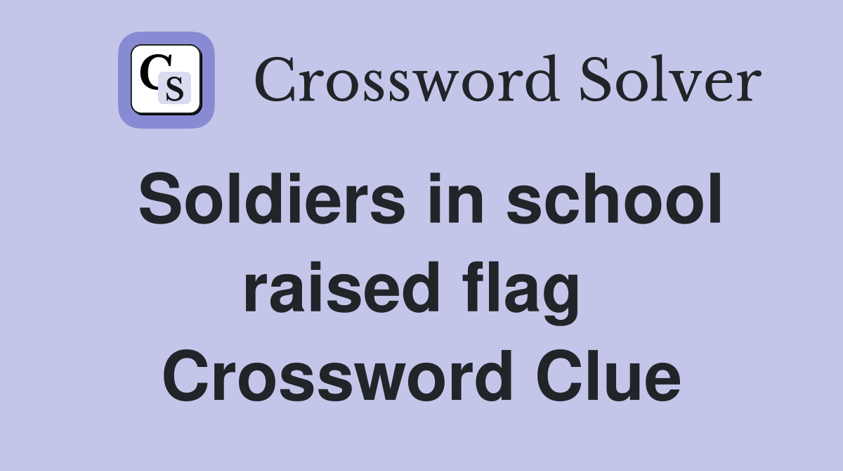 Soldiers in school raised flag  Crossword Clue
