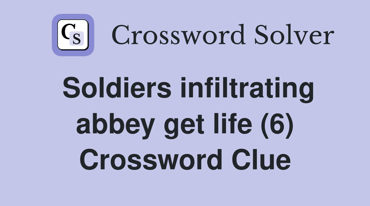 Soldiers infiltrating abbey get life (6) Crossword Clue