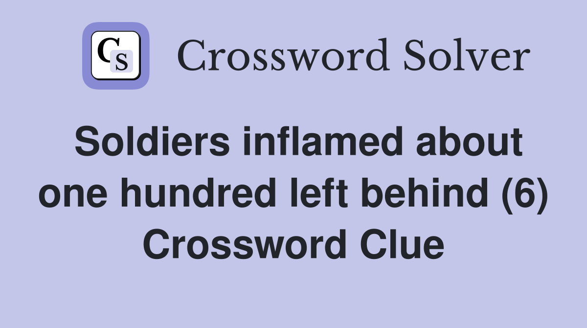Soldiers inflamed about one hundred left behind (6) Crossword Clue