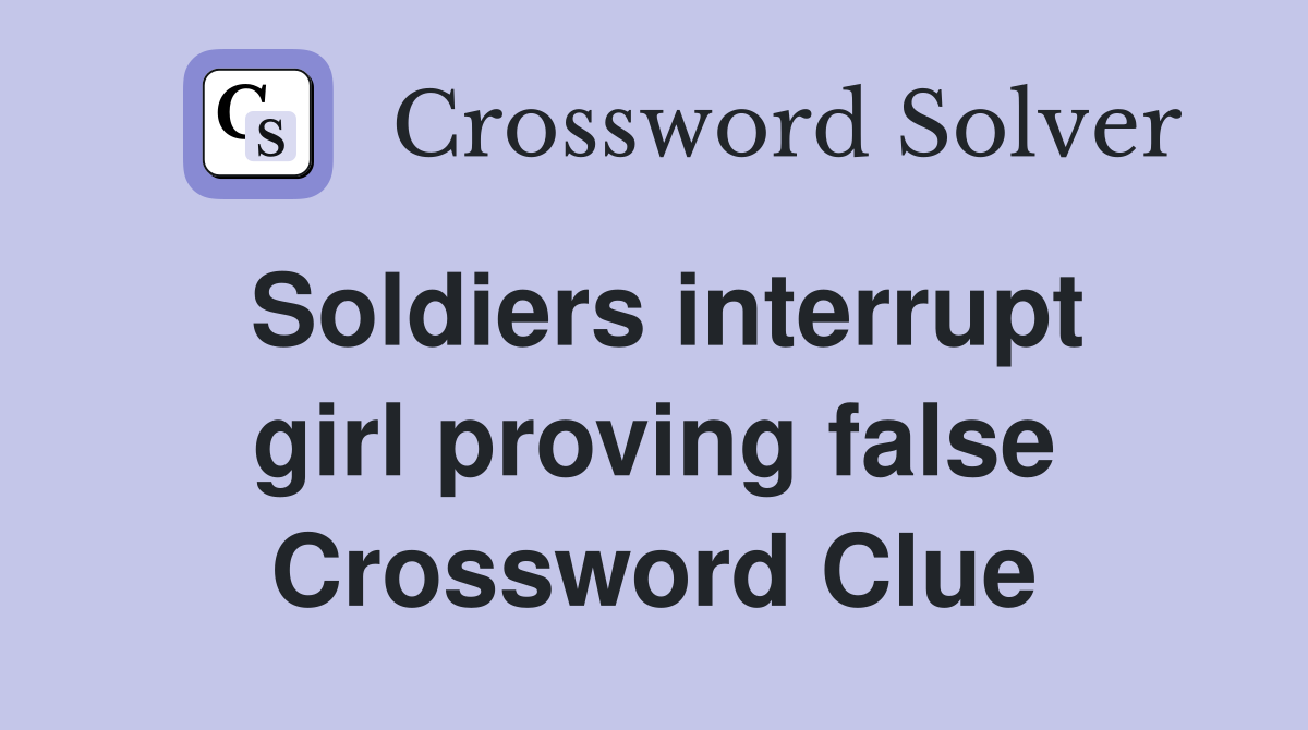 Soldiers interrupt girl proving false Crossword Clue