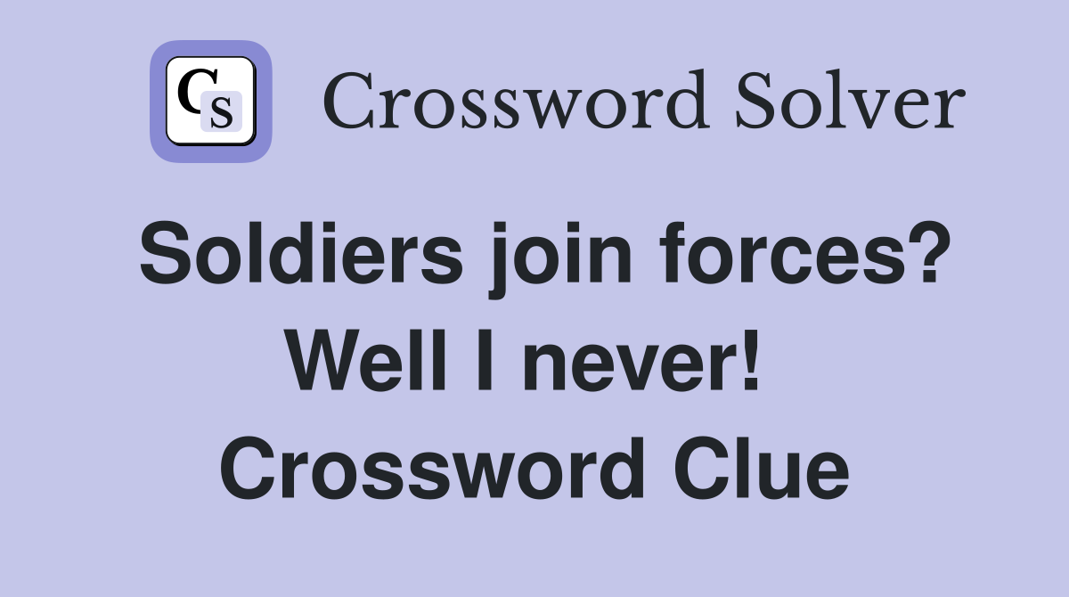 Soldiers join forces? Well I never!  Crossword Clue