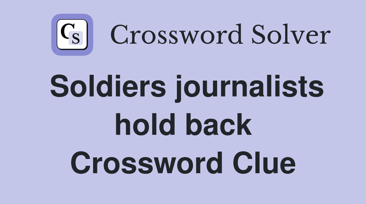 Soldiers journalists hold back Crossword Clue