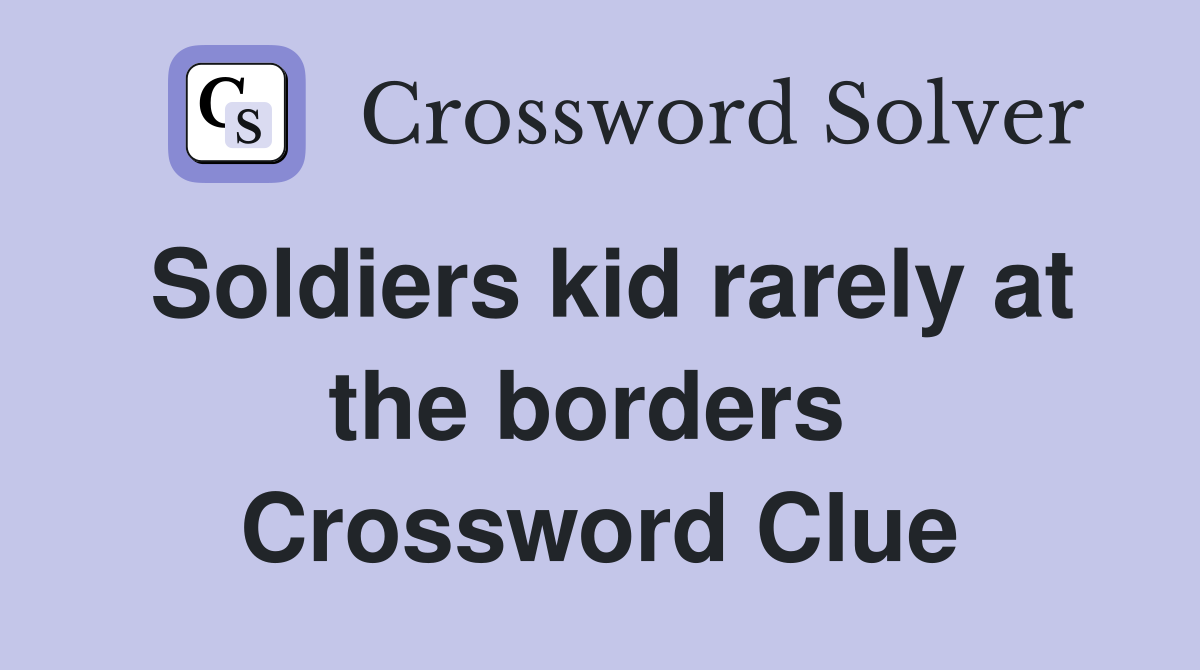 Soldiers kid rarely at the borders  Crossword Clue
