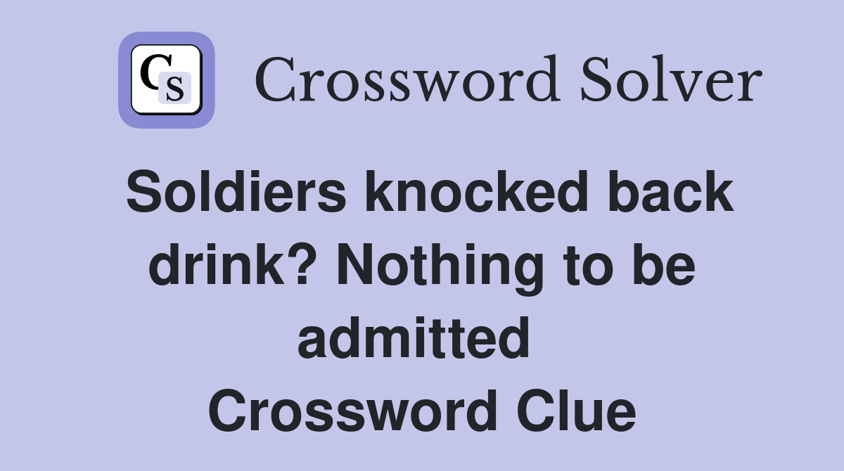 Soldiers knocked back drink? Nothing to be admitted  Crossword Clue