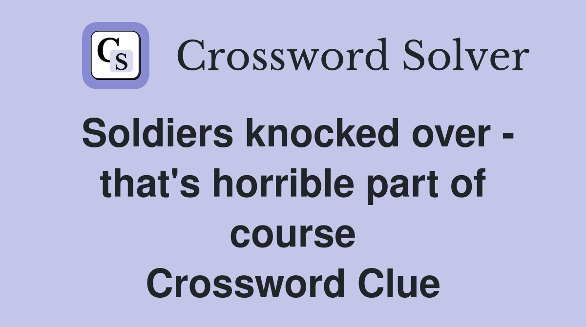 Soldiers knocked over - that's horrible part of course Crossword Clue