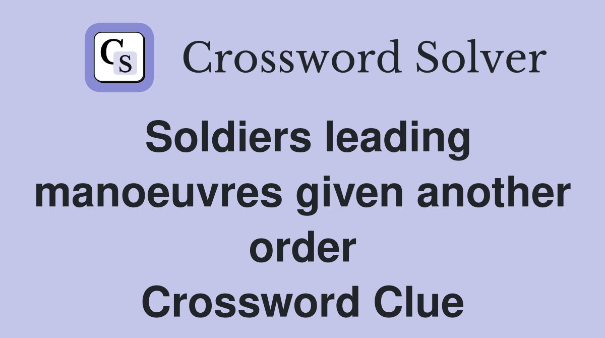 Soldiers leading manoeuvres given another order Crossword Clue