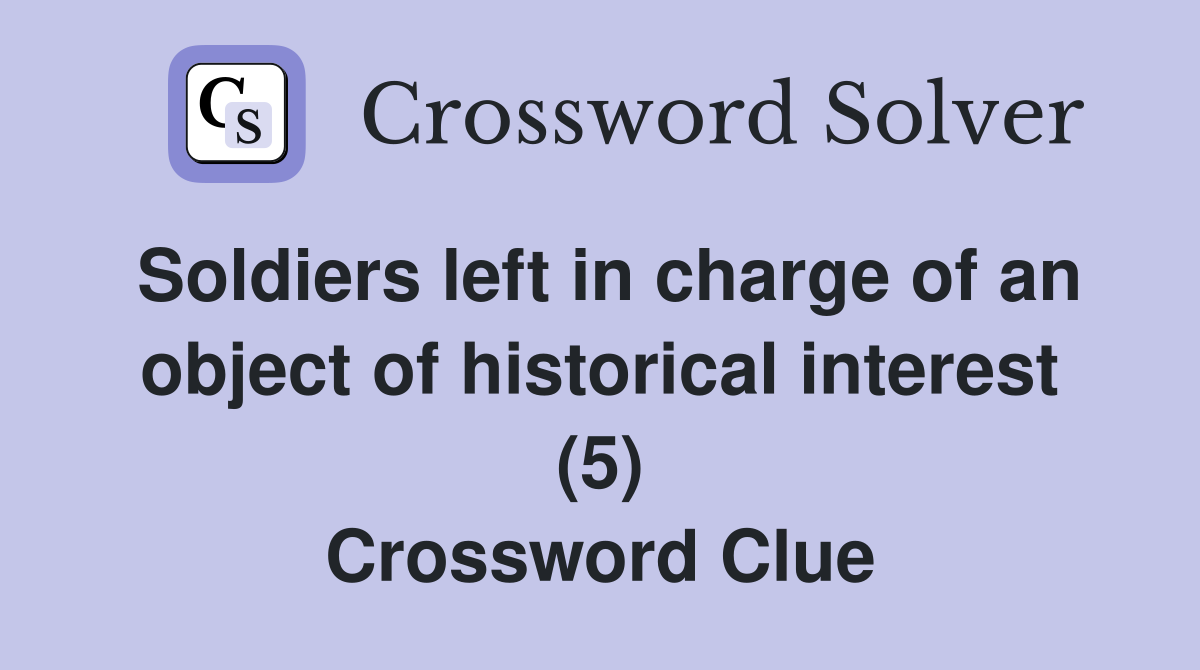 Soldiers left in charge of an object of historical interest (5) Crossword Clue