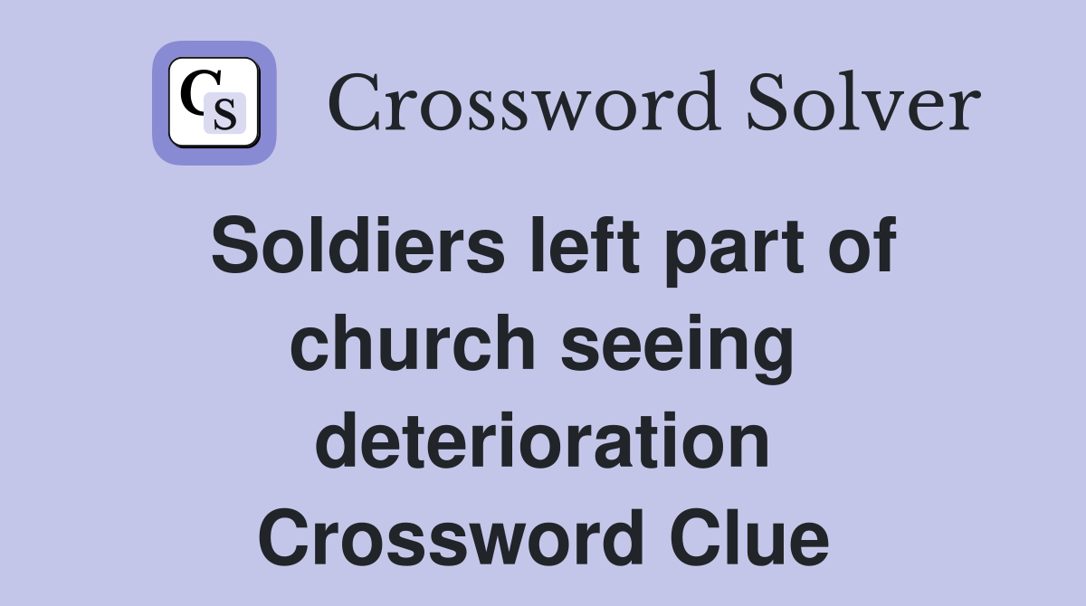 Soldiers left part of church seeing deterioration Crossword Clue