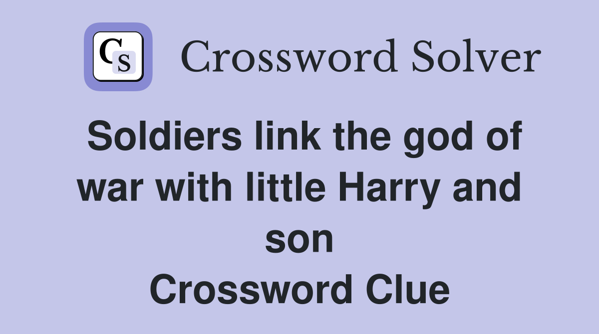 Soldiers link the god of war with little Harry and son Crossword Clue