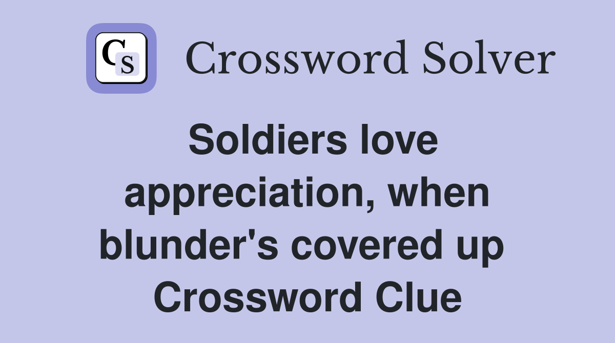 Soldiers love appreciation, when blunder's covered up  Crossword Clue
