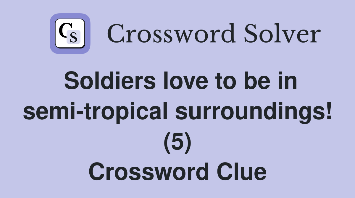 Soldiers love to be in semi-tropical surroundings! (5) Crossword Clue