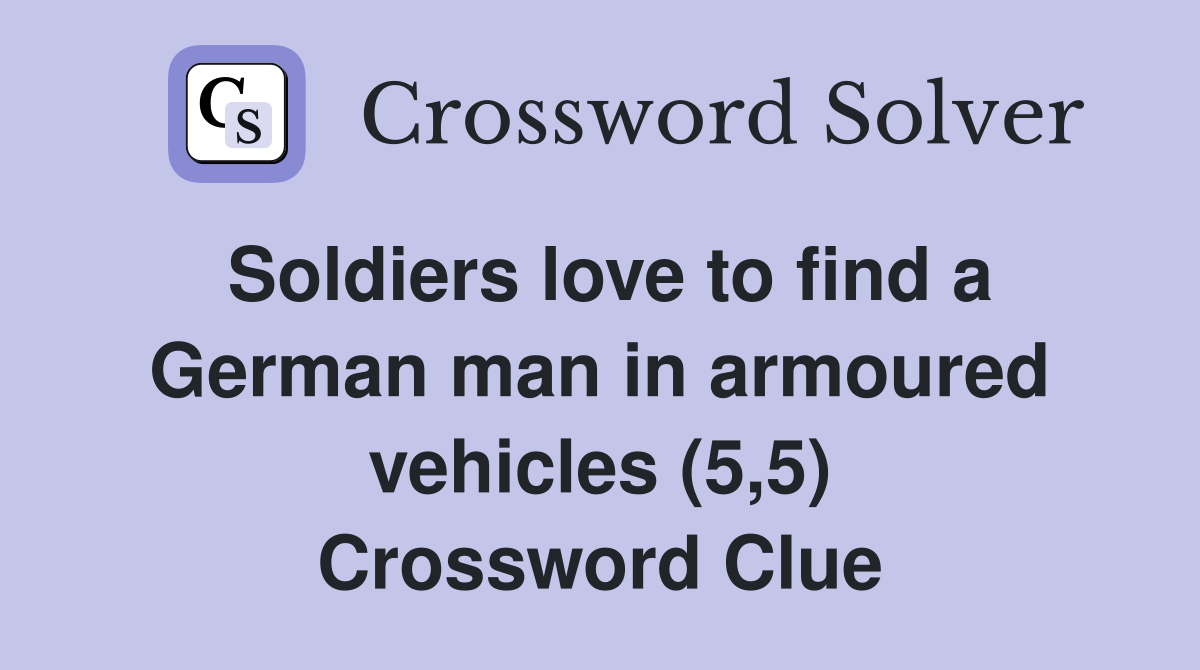 Soldiers love to find a German man in armoured vehicles (5,5) Crossword Clue