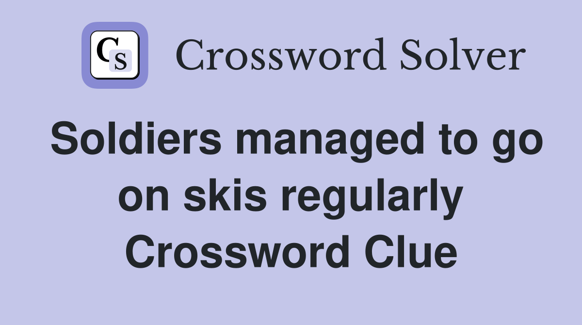 Soldiers managed to go on skis regularly Crossword Clue