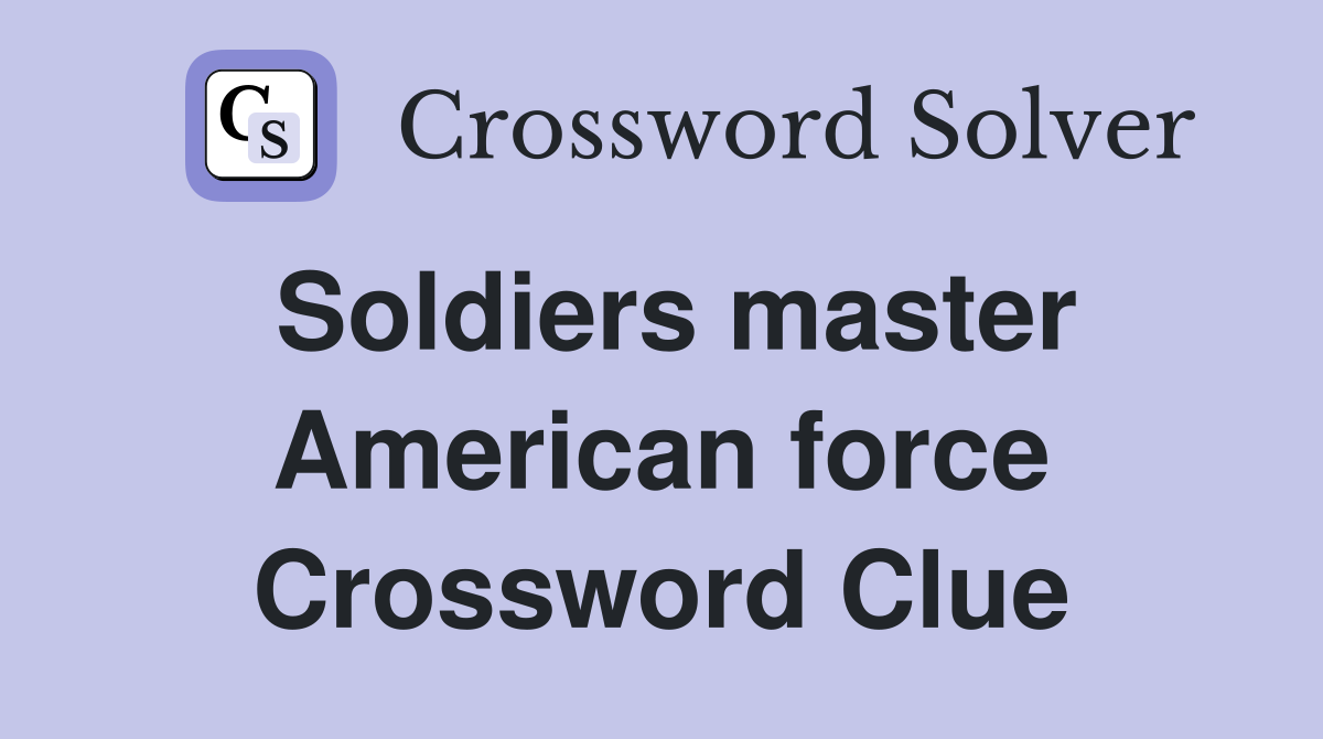 Soldiers master American force Crossword Clue