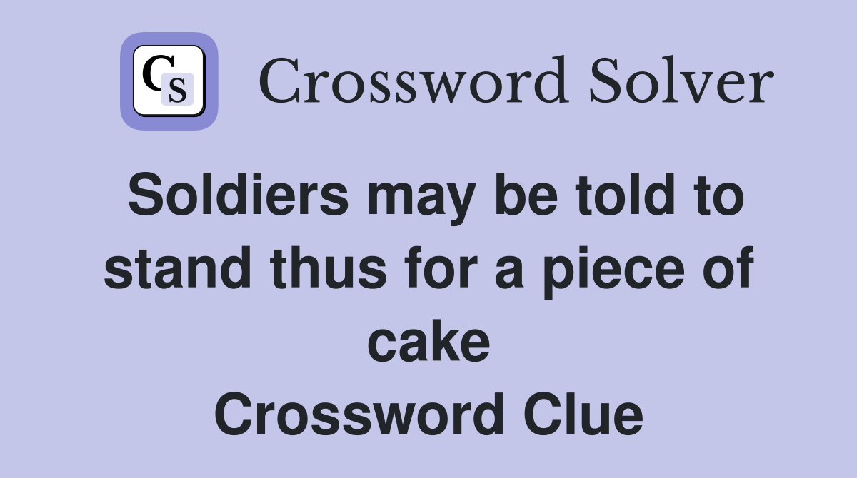 Soldiers may be told to stand thus for a piece of cake Crossword Clue