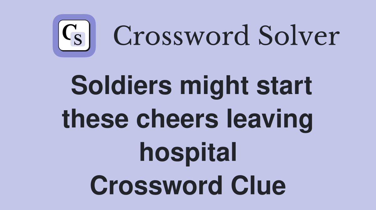 Soldiers might start these cheers leaving hospital Crossword Clue