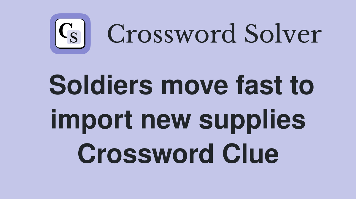 Soldiers move fast to import new supplies Crossword Clue