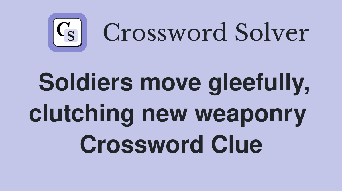 Soldiers move gleefully, clutching new weaponry  Crossword Clue