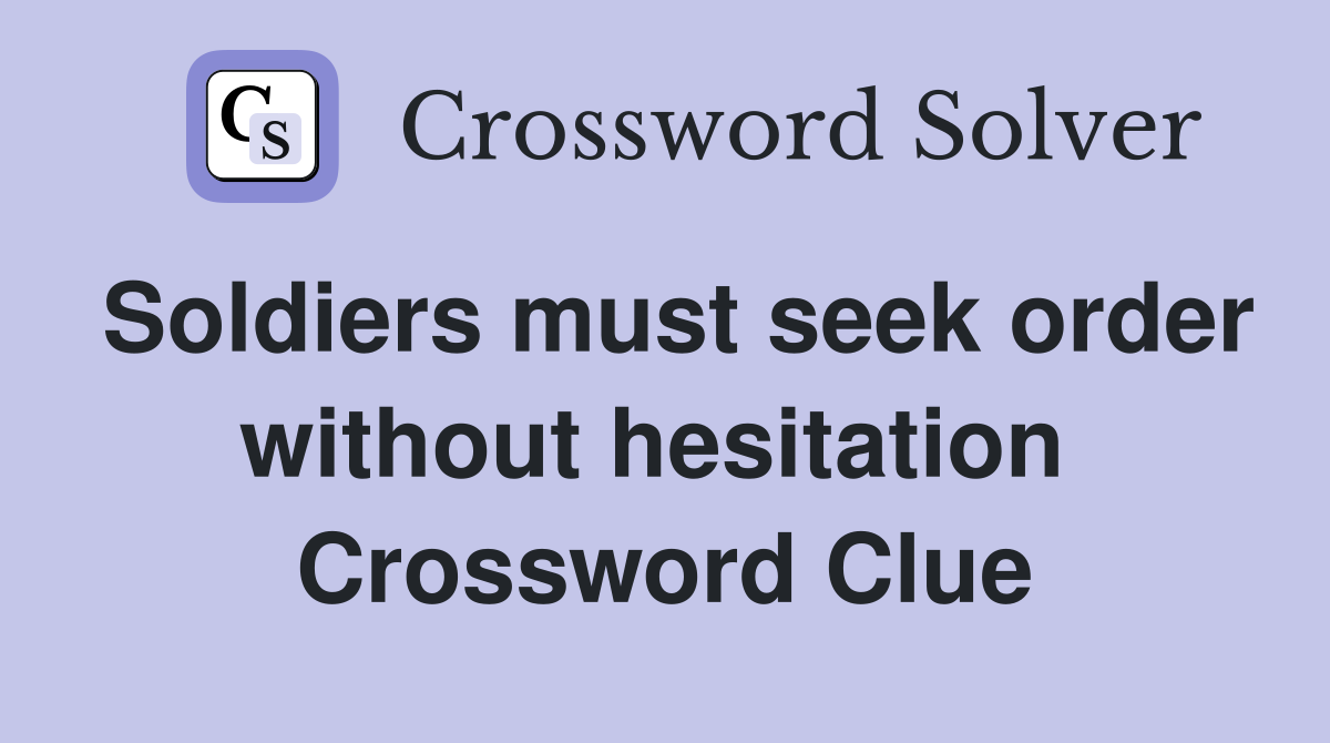 Soldiers must seek order without hesitation  Crossword Clue