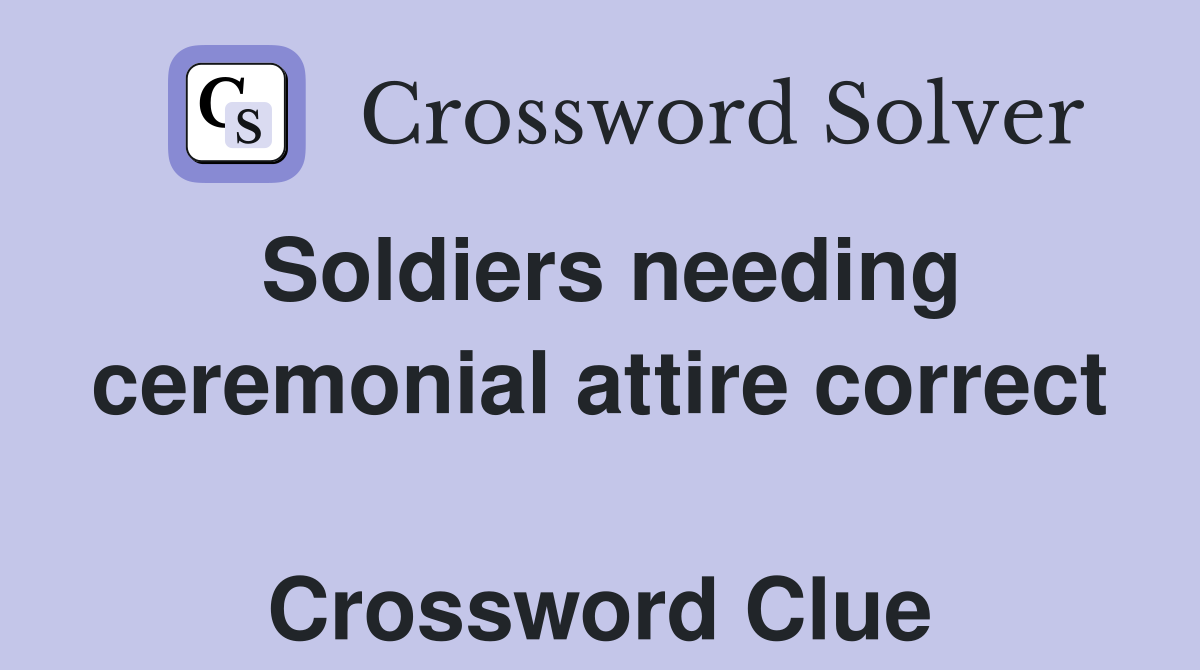 Soldiers needing ceremonial attire correct  Crossword Clue