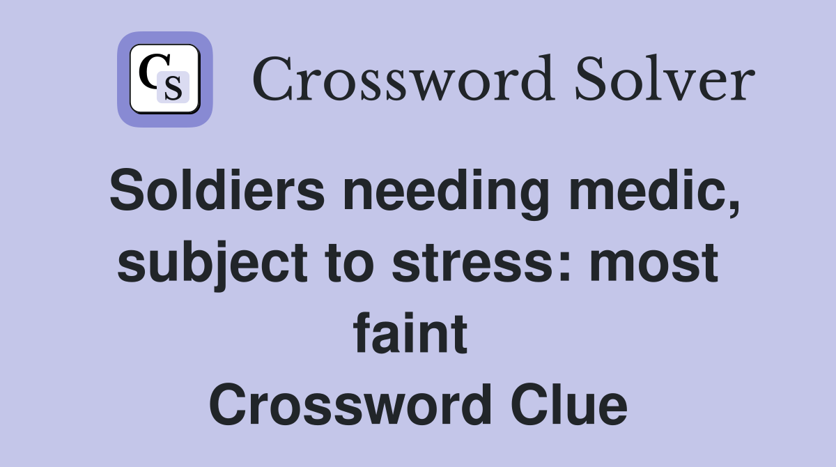 Soldiers needing medic, subject to stress: most faint  Crossword Clue