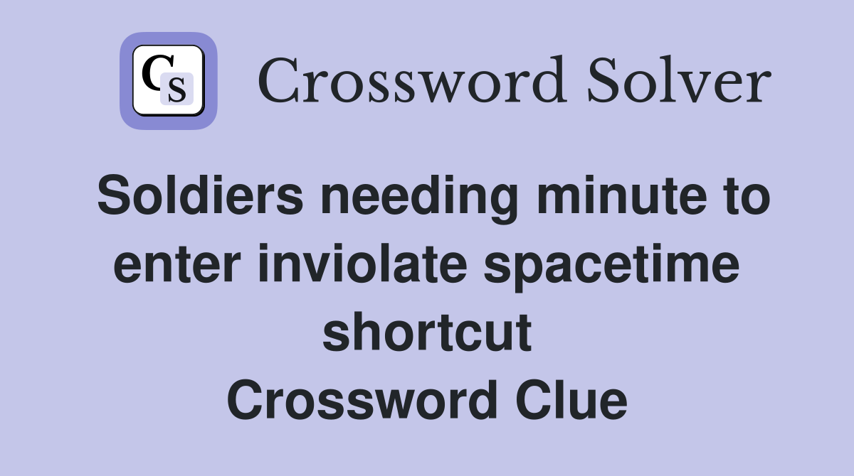 Soldiers needing minute to enter inviolate spacetime shortcut Crossword Clue