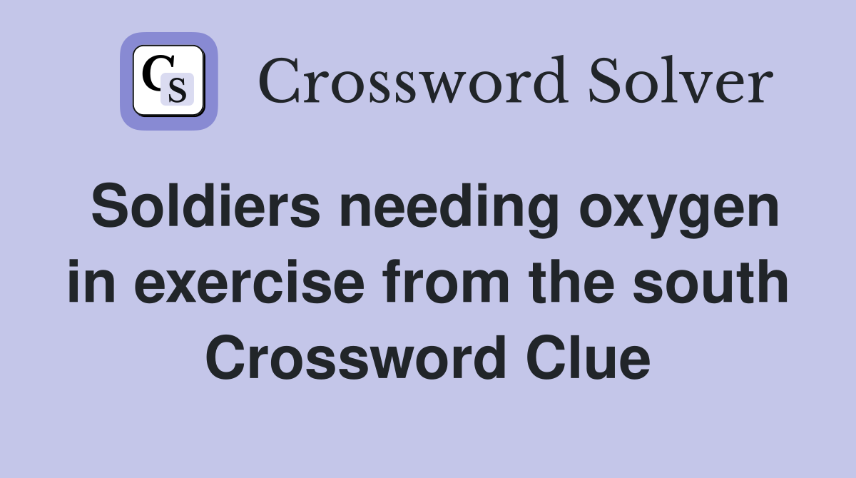 Soldiers needing oxygen in exercise from the south Crossword Clue