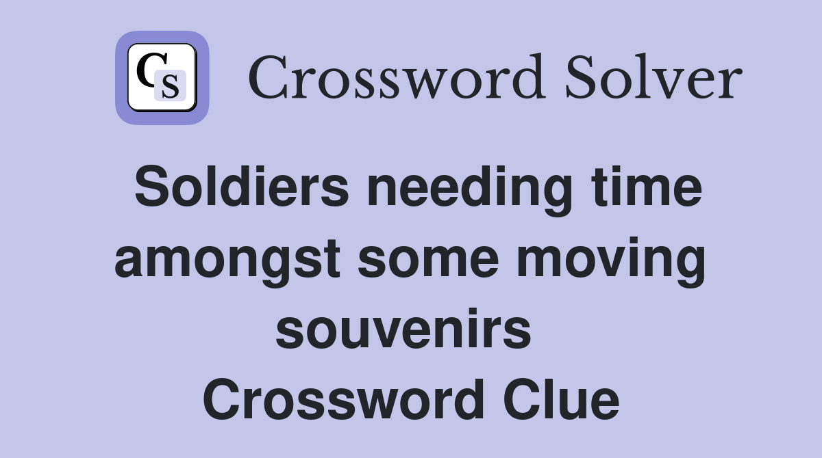 Soldiers needing time amongst some moving souvenirs  Crossword Clue