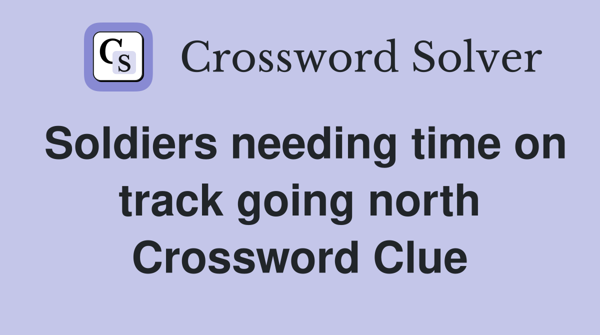 Soldiers needing time on track going north Crossword Clue