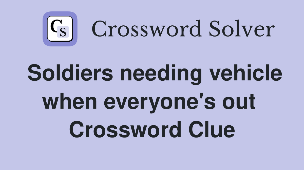 Soldiers needing vehicle when everyone's out  Crossword Clue