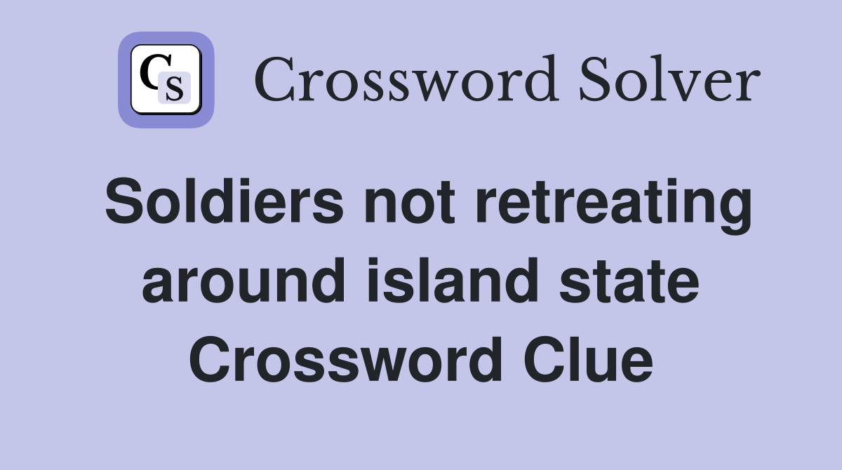 Soldiers not retreating around island state Crossword Clue