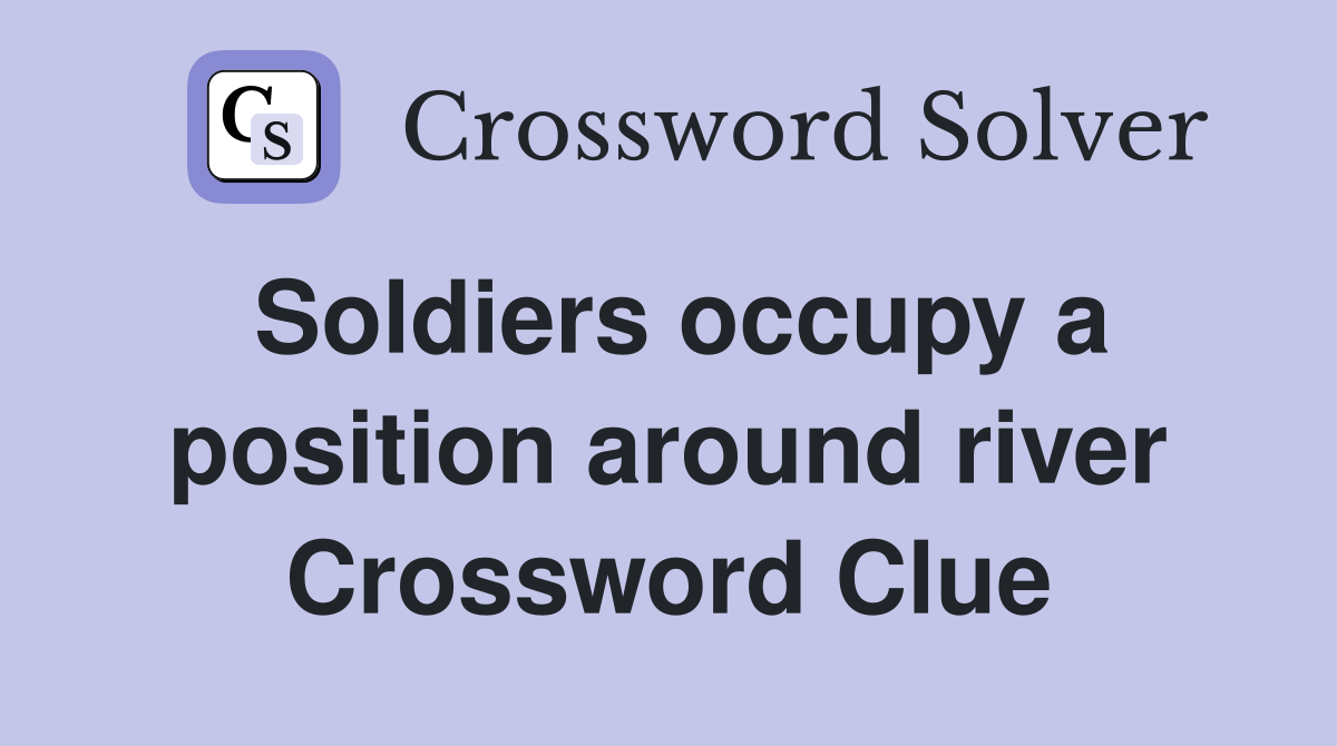 Soldiers occupy a position around river Crossword Clue