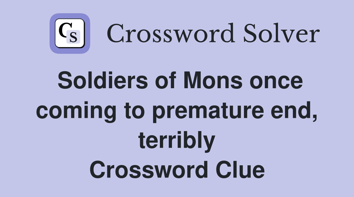 Soldiers of Mons once coming to premature end, terribly Crossword Clue