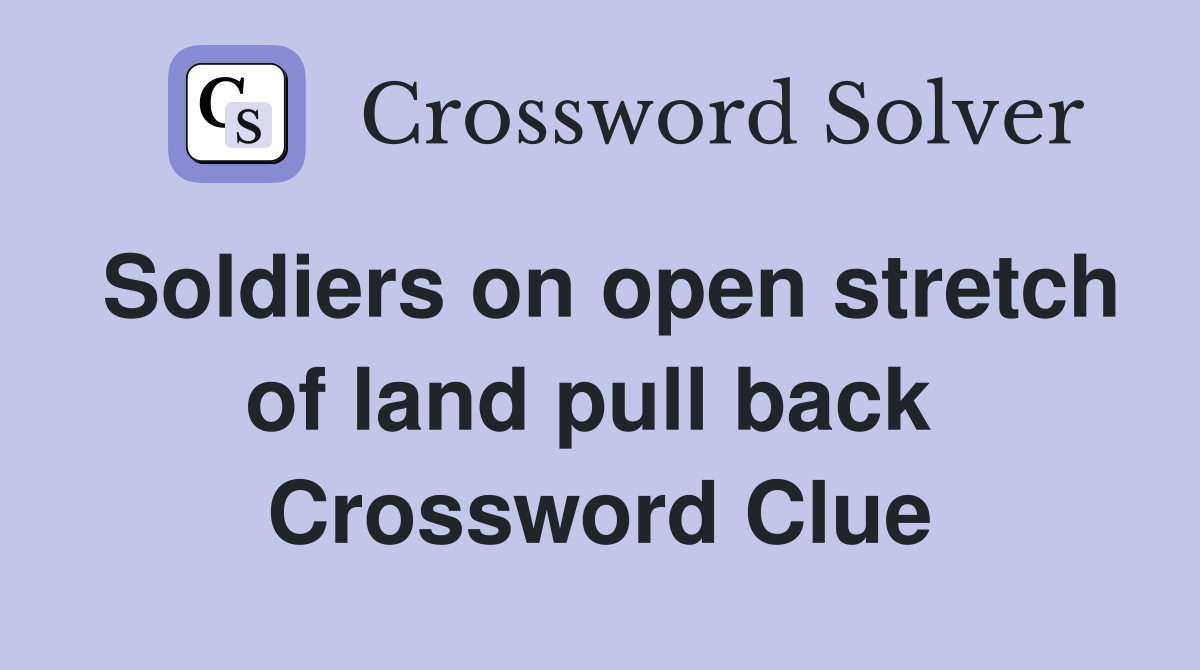 Soldiers on open stretch of land pull back  Crossword Clue