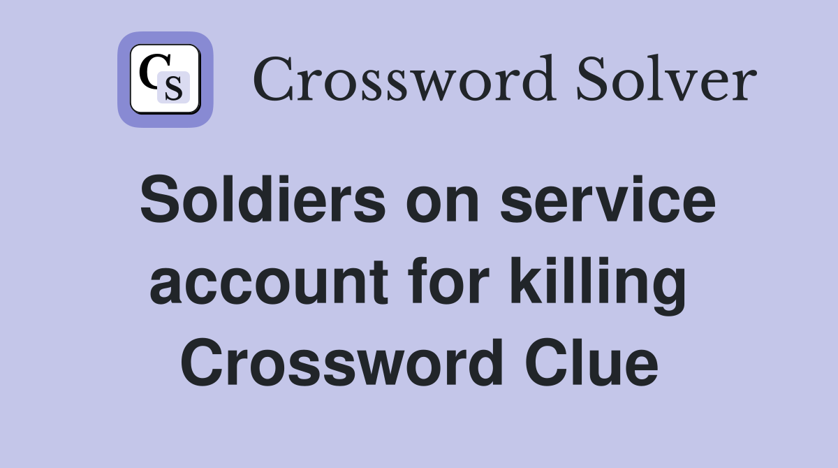 Soldiers on service account for killing Crossword Clue