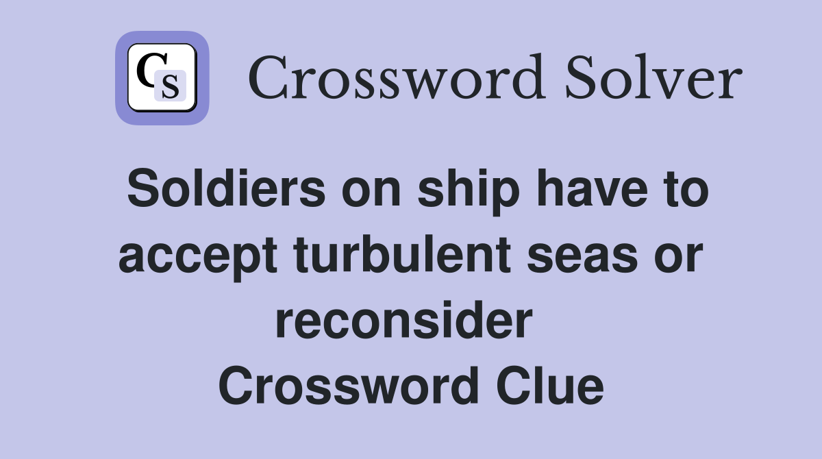 Soldiers on ship have to accept turbulent seas or reconsider  Crossword Clue