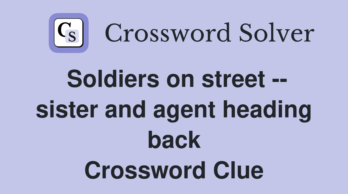 Soldiers on street -- sister and agent heading back Crossword Clue