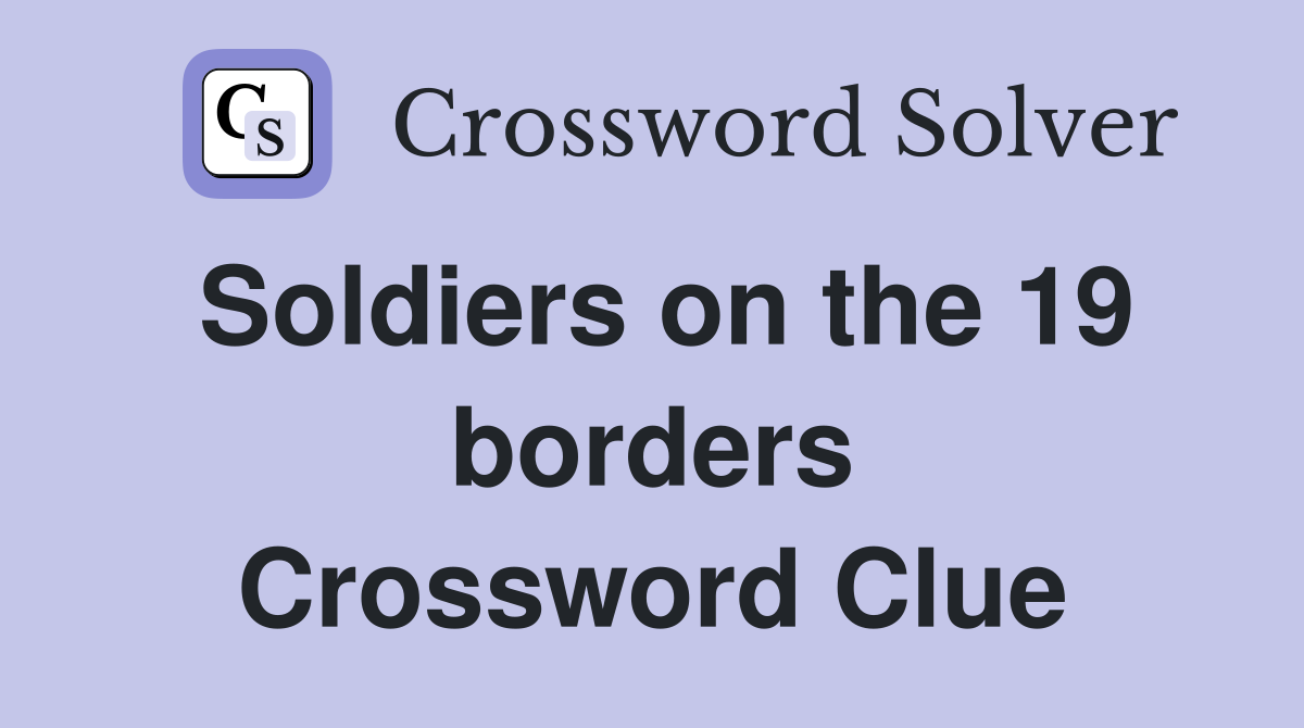 Soldiers on the 19 borders Crossword Clue