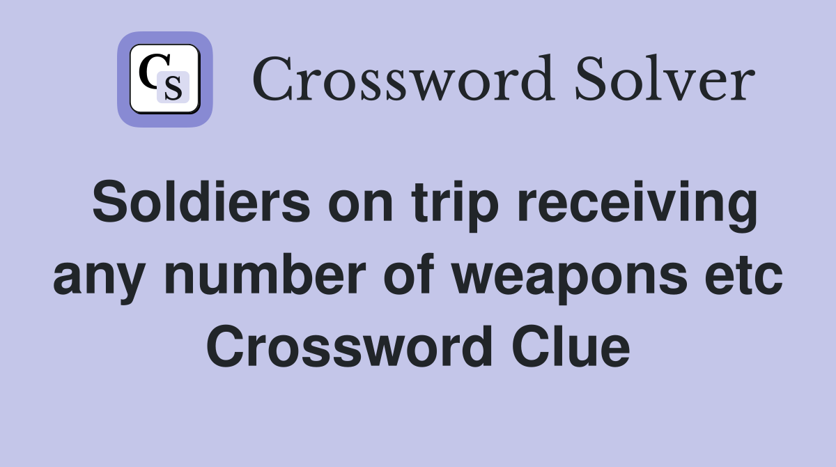 Soldiers on trip receiving any number of weapons etc Crossword Clue