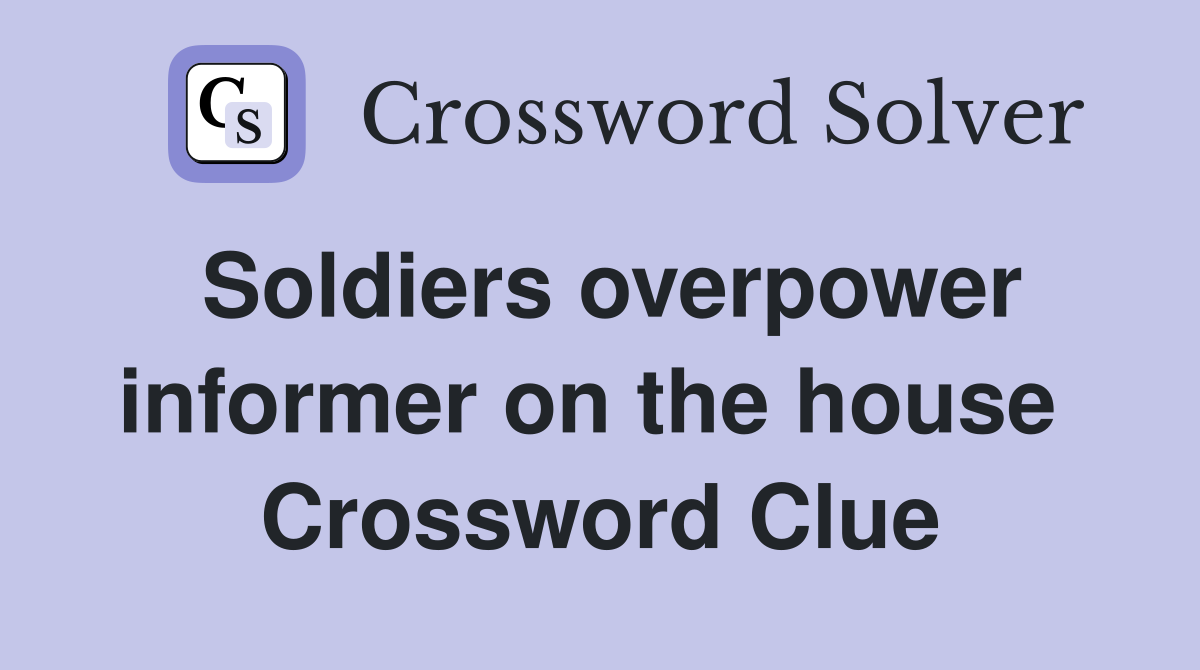 Soldiers overpower informer on the house  Crossword Clue