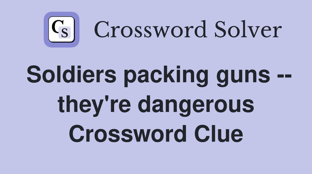 Soldiers packing guns -- they're dangerous Crossword Clue
