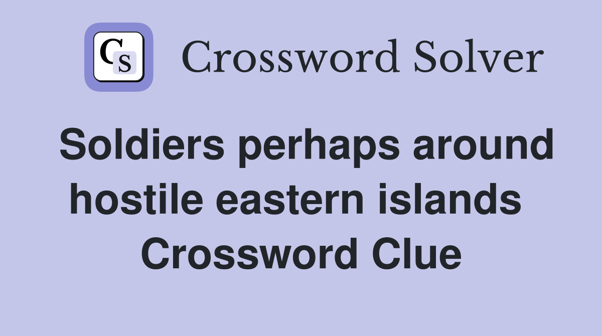 Soldiers perhaps around hostile eastern islands  Crossword Clue