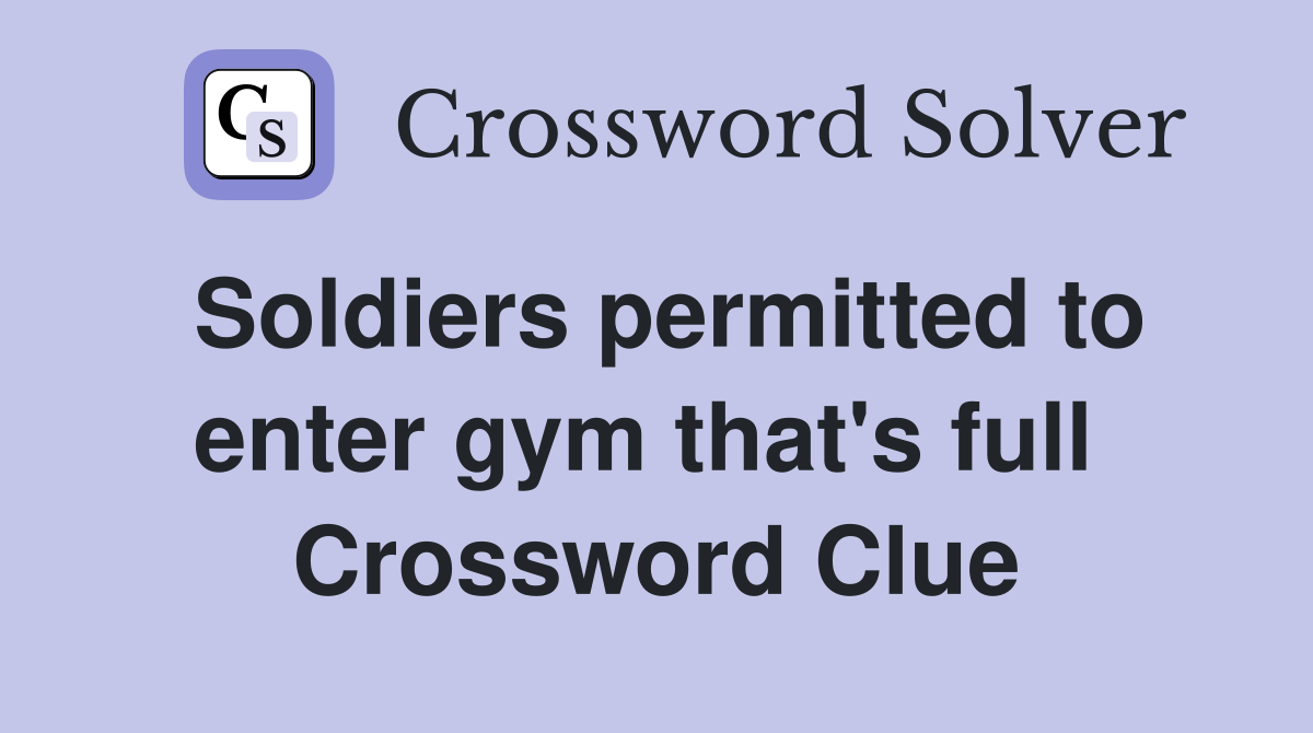 Soldiers permitted to enter gym that's full  Crossword Clue