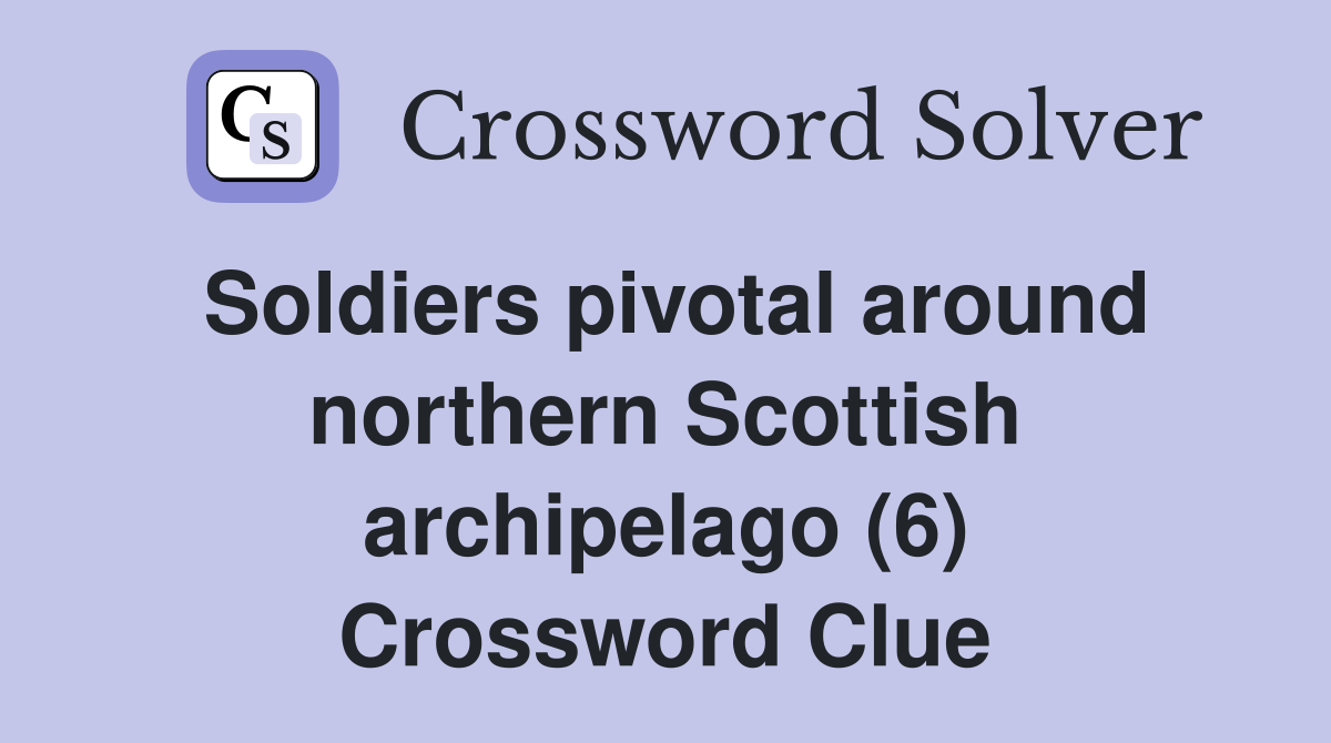 Soldiers pivotal around northern Scottish archipelago (6) Crossword Clue