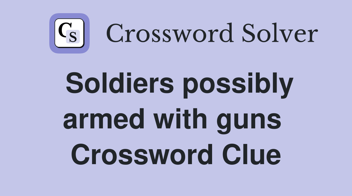 Soldiers possibly armed with guns  Crossword Clue