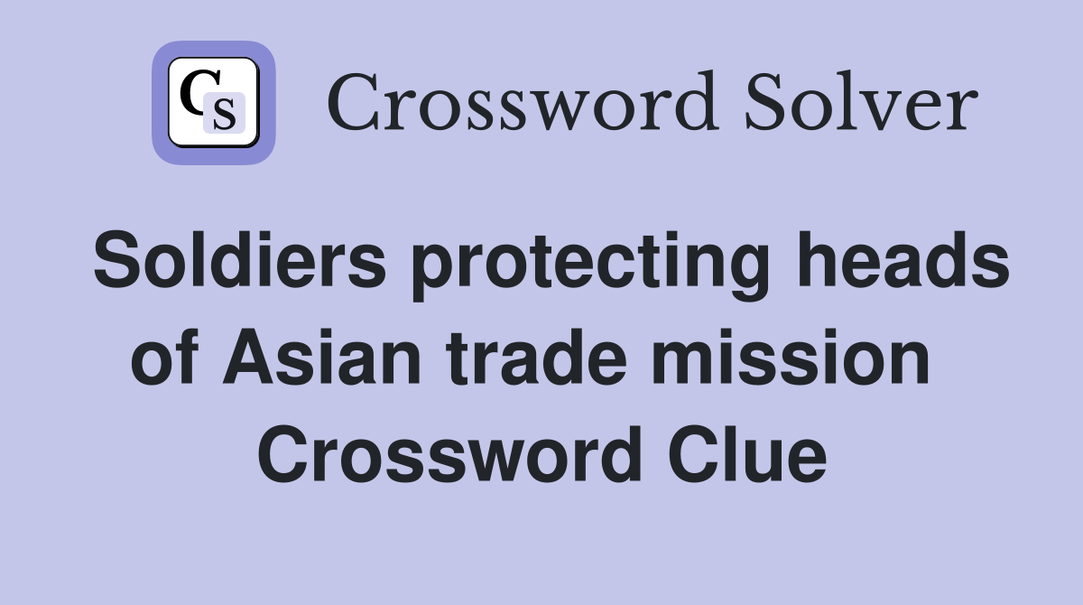 Soldiers protecting heads of Asian trade mission  Crossword Clue