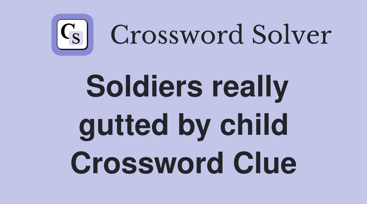 Soldiers really gutted by child Crossword Clue