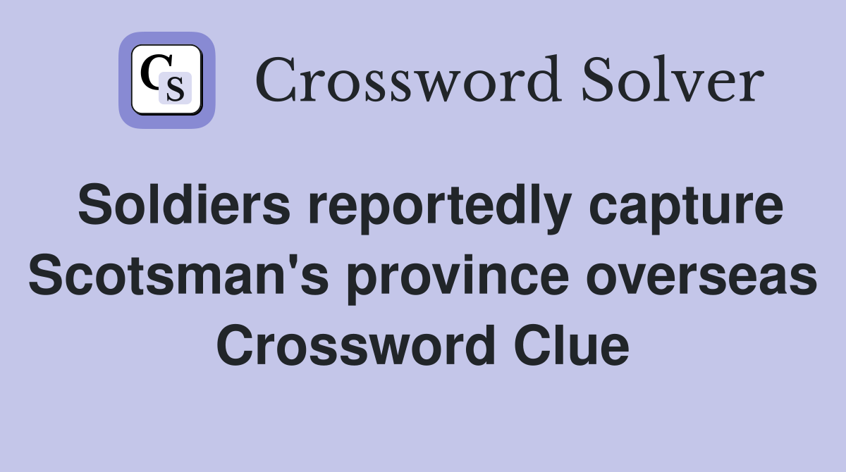 Soldiers reportedly capture Scotsman's province overseas Crossword Clue